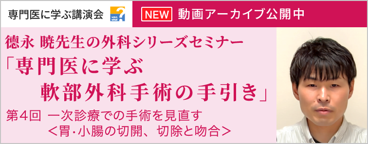 德永 暁先生の外科シリーズセミナー 第4回 動画アーカイブ公開