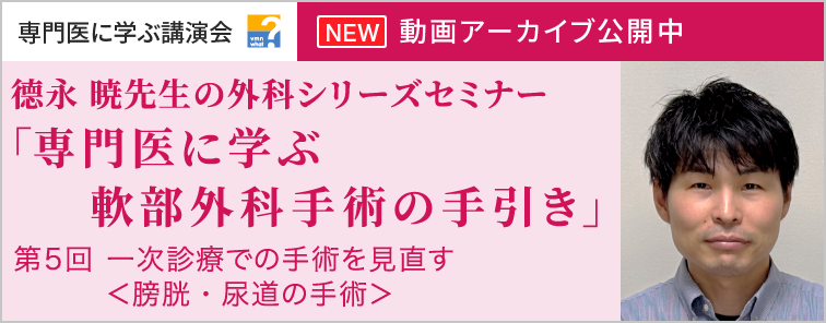 德永 暁先生の外科シリーズセミナー 第5回 動画アーカイブ公開